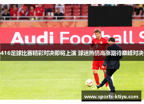 416足球比赛精彩对决即将上演 球迷热情高涨期待巅峰对决