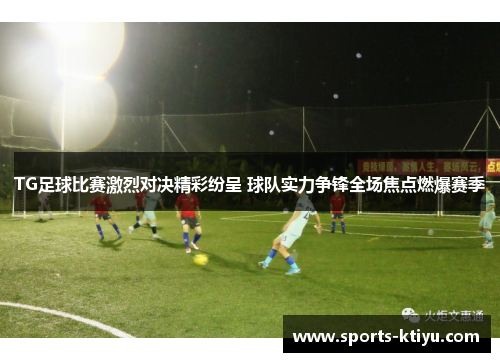 TG足球比赛激烈对决精彩纷呈 球队实力争锋全场焦点燃爆赛季